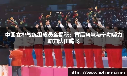 中国女排教练组成员全揭秘：背后智慧与辛勤努力助力队伍腾飞
