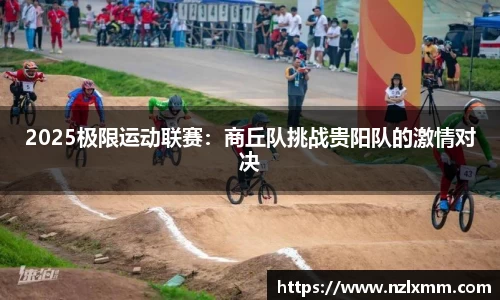 2025极限运动联赛：商丘队挑战贵阳队的激情对决
