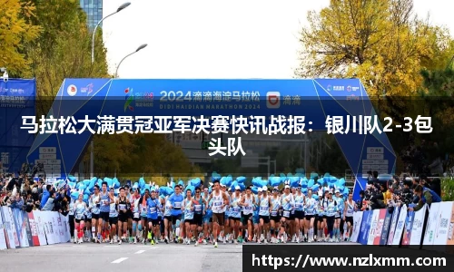 马拉松大满贯冠亚军决赛快讯战报：银川队2-3包头队