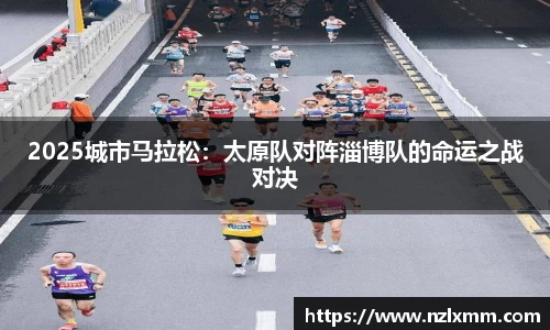2025城市马拉松：太原队对阵淄博队的命运之战对决