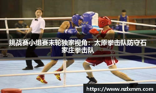挑战赛小组赛末轮独家视角：太原拳击队防守石家庄拳击队