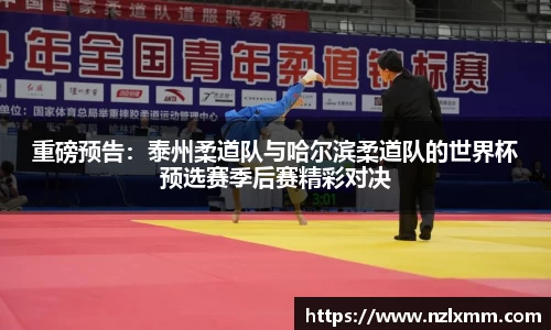 重磅预告：泰州柔道队与哈尔滨柔道队的世界杯预选赛季后赛精彩对决