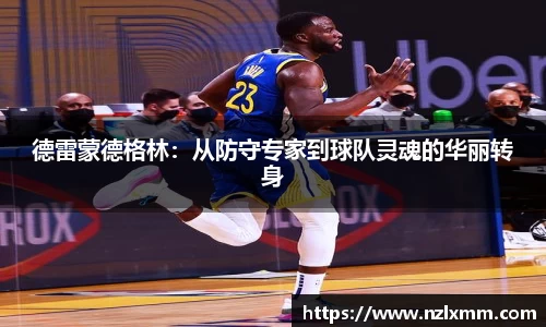 德雷蒙德格林：从防守专家到球队灵魂的华丽转身