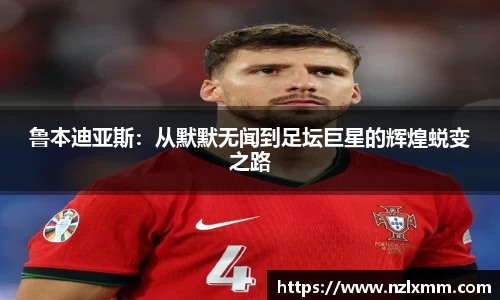 鲁本迪亚斯：从默默无闻到足坛巨星的辉煌蜕变之路